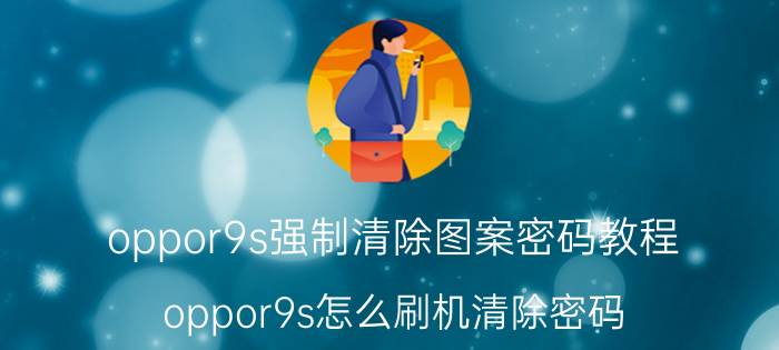 oppor9s强制清除图案密码教程 oppor9s怎么刷机清除密码,不需要电脑？